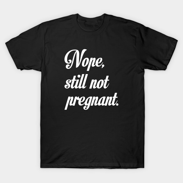 Nope Still Not Pregnant T-Shirt by CreativeJourney